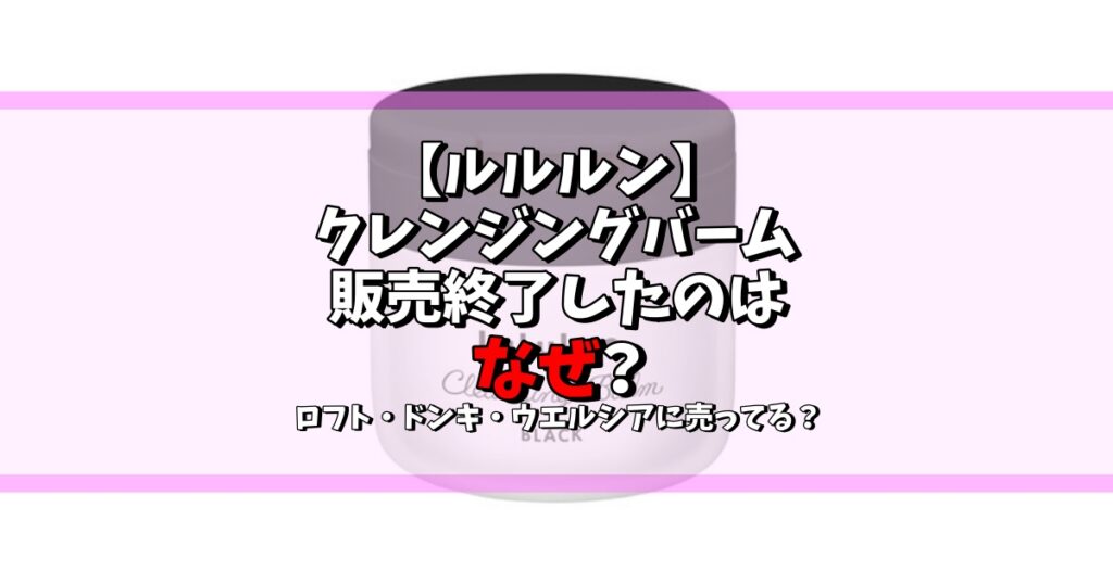 ルルルン クレンジングバーム 販売終了 なぜ